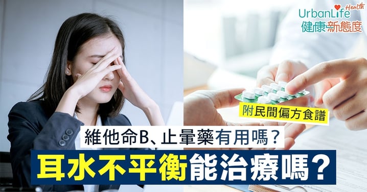 【耳水不平衡解決方法】發作時頭暈到「企都企唔穩」?維他命B、止暈藥有助治療