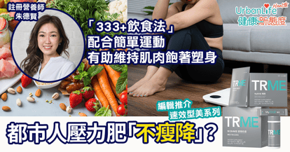 【壓力肥】都巿人壓力肥「不瘦降」?編輯推介速效型美計劃 營養師分享「 333+飲食法」配合簡單運動 有助維持肌肉飽著塑身