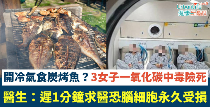 【一氧化碳中毒】開冷氣食炭燒烤魚?3女子全家昏迷證實中毒、醫生:遲1分鐘求醫恐腦細胞永久受損