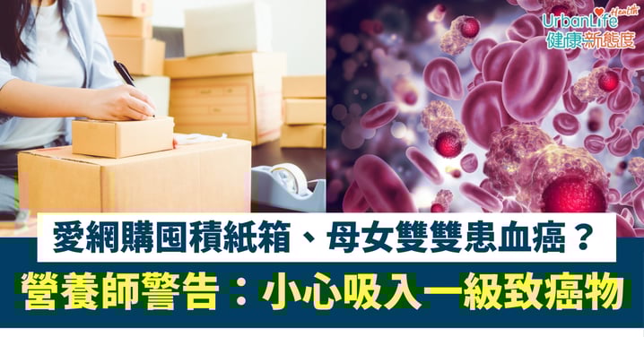 【致癌物】愛網購囤積紙箱、母女雙雙患血癌?營養師警告:小心吸入一級致癌物!