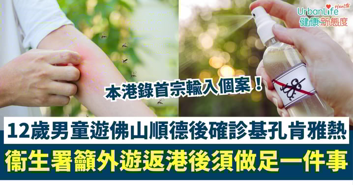 【基孔肯雅熱】本港錄首宗輸入個案!12歲男童遊佛山順德後確診 衞生署籲外遊返港後須做足一件事