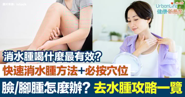 【去水腫攻略】臉/腳水腫原因+快速消水腫方法|必按去水腫穴位+消水腫喝什麼、吃什麼最有效?