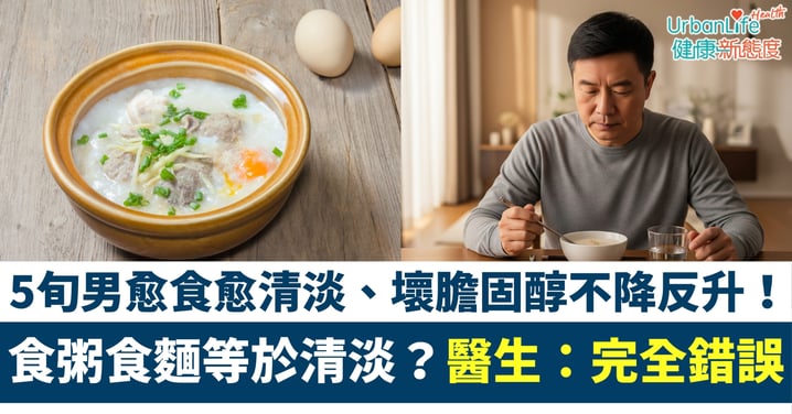 【健康飲食】食粥食麵等於清淡?5旬男愈食愈清淡、壞膽固醇不降反升!醫生:觀念完全錯誤