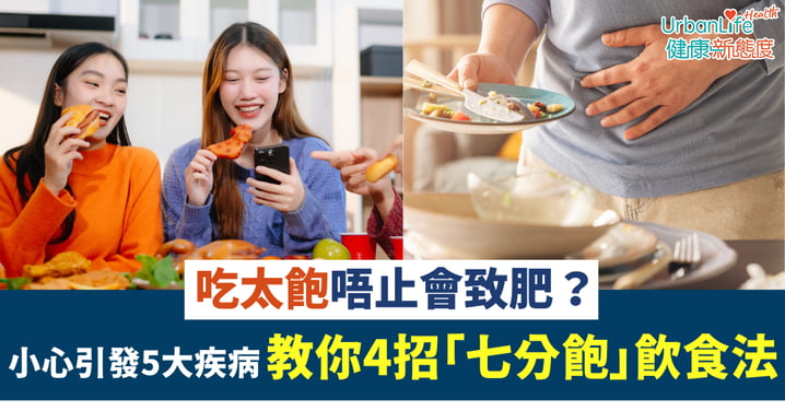 【飲食勿過量】吃太飽唔止會致肥？小心引發5大疾病 教你4招「七分飽」飲食法