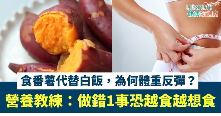 【減肥陷阱】食番薯代替白飯，為何體重反彈？營養教練警告：忽略1事恐越食越想食！