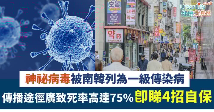 【高度警惕】神祕病毒被南韓列為一級傳染病 致死率高達75% 即睇4招自保