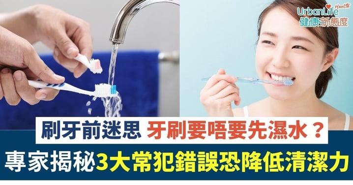 刷牙前牙刷要唔要濕水?3大常犯刷牙錯誤 專家揭秘1重點:恐降低清潔力