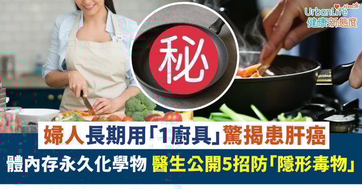 慳家婦長期用「1種廚具」驚揭患肝癌!體內存永久化學物 醫生公開5招防「隱形毒物」