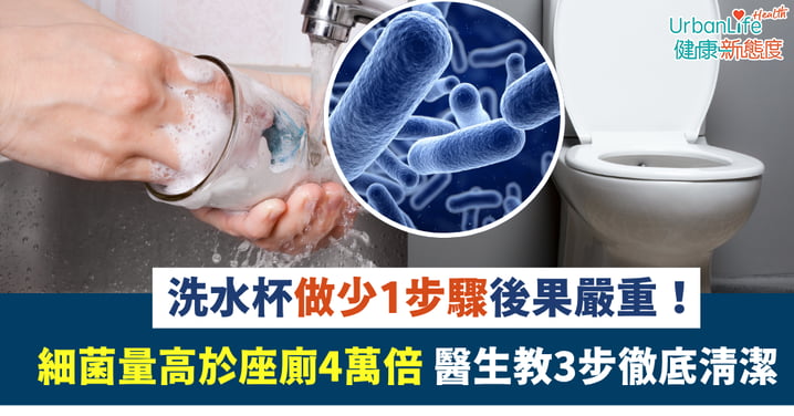 【飲水注意】洗水杯做少1步驟後果嚴重!細菌量高於座廁4萬倍 醫生教3步徹底清潔