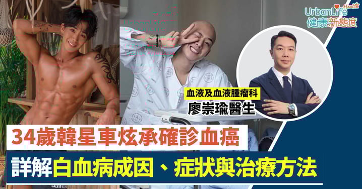 【血癌警號】34歲韓星車炫承確診血癌 專科醫生詳解白血病成因、症狀與治療方法