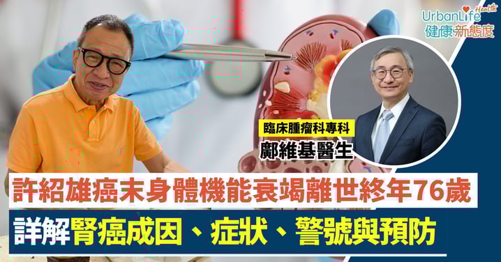 【腎癌警號】「Benz雄」許紹雄癌末身體機能衰竭離世終年76歲、專科醫生詳解成因、症狀與預防