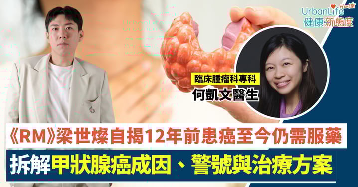 【甲狀腺癌】《RM》梁世燦自揭12年前患癌 腫瘤科醫生全面拆解成因、警號與治療方案