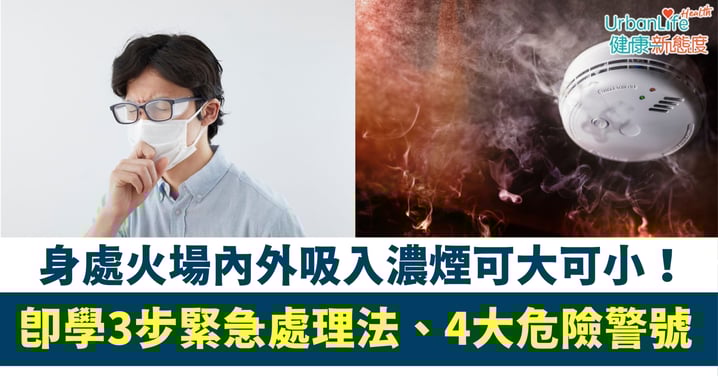【火警自救】吸入濃煙可大可小！即學3步緊急處理法、4大危險警號