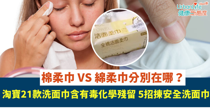 洗面巾︱淘寶21款洗面巾含有毒化學殘留「棉柔巾」VS「綿柔巾」分別在哪？