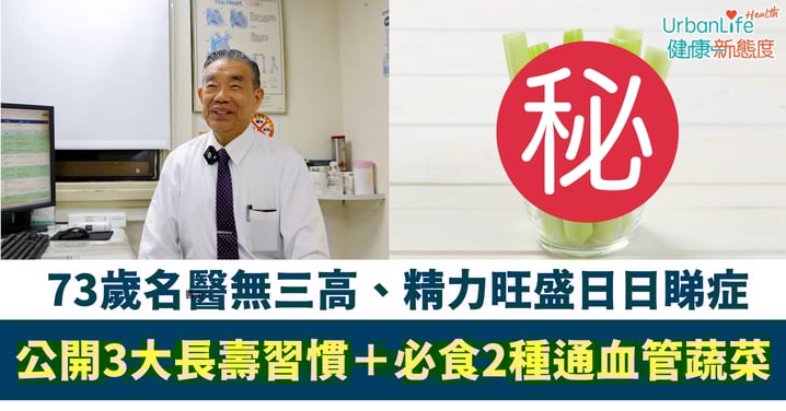 【養生秘訣】73歲名醫無三高、精力旺盛日日睇症！公開3大長壽習慣＋必食2種通血管蔬菜 網民：原來咁簡單！