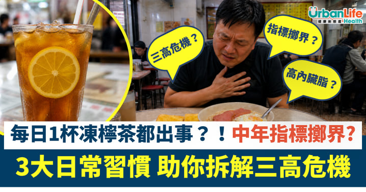 【血管健康】每日 1 杯凍檸茶都出事？中年指標擲界？ 3大日常習慣助你拆解三高危機！