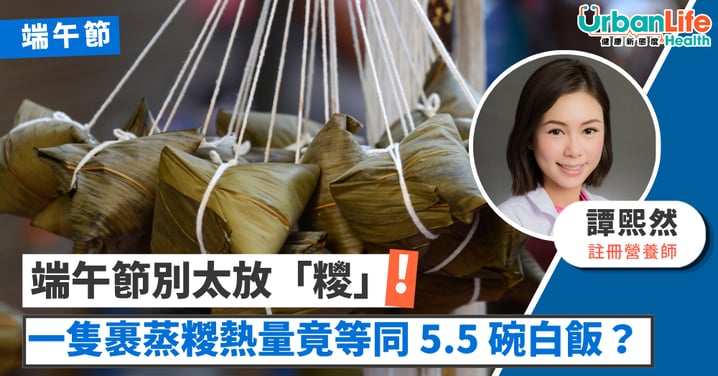 【營養師教路】端午節別太放「糭」！一隻裹蒸糉熱量竟等同 5.5 碗白飯？（附消滯與剩糭大變身秘訣）