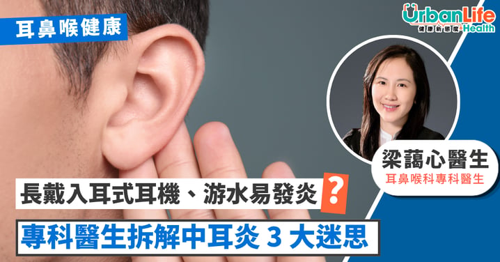 【耳鼻喉健康】耳痛未必是中耳炎!戴耳機、游水會「中招」?醫生拆解 3 大迷思